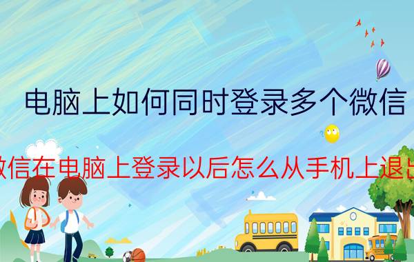 电脑上如何同时登录多个微信 微信在电脑上登录以后怎么从手机上退出？